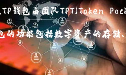 TP钱包（TP Wallet）是一个去中心化的多链数字资产钱包，支持多种区块链，尤其是以太坊和TRON生态系统的资产管理。TP钱包由团队TPT（Token Pocket团队）开发与维护，Token Pocket成立于2018年，是一家专注于区块链钱包和去中心化应用（DApp）生态建设的团队。

团队致力于为用户提供便捷、安全的数字资产管理工具，并不断进行产品创新，以满足用户在区块链上的多样需求。TP钱包的功能包括数字资产的存储、发送与接收、参与去中心化金融（DeFi）活动、NFT管理等，力求为用户提供一个全面的数字货币管理体验。

如果你对TP钱包还有更多具体的问题，或者想了解其他相关信息，欢迎继续询问！