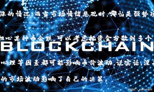 在目前的加密货币市场中，TP钱包（Trust Wallet）存储的币种价格波动是一个普遍的现象。要判断某种币种是否会跌，实际上没有人能够给出一个确切的答案，因为市场受到多种因素的影响。不过，我们可以从几个方面来分析这个问题，帮助大家更好地理解市场的动态。

市场的整体趋势
首先，要看市场的整体趋势。如果整个加密货币市场都在下跌，那么TP钱包中持有的币种也很有可能会受到影响而下跌。就像去年比特币和以太坊的大幅回调一样，整个市场的情绪会影响到每一个币种的表现。

项目的基本面
其次，我们需要关注具体币种的基本面。每个币种背后都有一个团队和项目目标，如果项目的发展得不到支持，或者出现了技术问题，那么这个币种的价格可能会受影响。例如，如果TP钱包持有的是一个新兴币种，但这个币种的团队出现了负面消息，那么它的价格可能会降低。

市场新闻和政策影响
加密货币市场非常敏感，经常会受到各种新闻和政策的影响。比如说，某个国家出台了新的监管政策，或者知名交易所发生了安全事件，这些都会让投资者感到不安，从而影响币价。因此，保持对市场新闻的关注是非常重要的。

技术面分析
技术分析同样是判断币价走势的一个重要方法。通过对历史价格走势的研究，投资者可以尝试预测未来的走势。技术指标如移动平均线、相对强弱指数等，能给出一些买入和卖出的信号。不过，技术分析也不是万无一失的，投资者需要谨慎对待。

投资者心理
投资者的心理也会对币价造成很大的影响。当市场情绪高涨时，即便是实力较弱的项目，短期内也可能出现价格上涨的情况；而当市场情绪悲观时，哪怕是强势项目的币种也会受到拖累。因此，理解和把握市场的情绪变化也是非常重要的。

风险管理
对于投资者来说，管理风险是一个永恒的话题。资金的分散投资，以及设定止损，都是减少风险的有效手段。如果你担心某种币会跌，可以考虑把资金分散到多个币种中去，减少单一币种价格下跌带来的损失。

总结
总之，TP钱包中的币会不会跌，涉及到多个方面的分析。市场大环境、项目基本面、市场新闻、技术面分析以及投资者心理等因素都可能影响币价波动。说实话，没有人能准确预测价格的涨跌，但通过这些分析手段，我们可以提高判断的准确性。

最后，提醒大家，投资有风险，入市需谨慎。在关注币价涨跌的同时，也要保持理性的判断和清醒的头脑，不要被短期的市场波动影响了自己的决策。