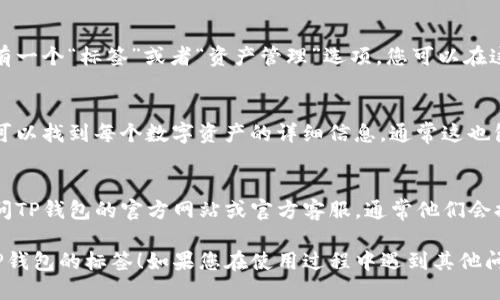 要找到TP钱包的标签，您可以通过以下步骤进行查找：

### 1. 打开TP钱包
首先，确保您已经下载并安装了TP钱包应用，并用您的账户登录。

### 2. 访问钱包界面
一旦登录成功，您将会进入主界面。在这里，您会看到您的资产总览、交易记录等。

### 3. 查找标签选项
在主界面或者设置菜单中，通常会有一个“标签”或者“资产管理”选项。您可以在这些选项中查找与标签相关的设置。

### 4. 查看资产的标签
在资产管理或对应的钱包界面，您可以找到每个数字资产的详细信息，通常这也包括资产的标签。

### 5. 官方帮助中心
如果您还是无法找到标签，建议访问TP钱包的官方网站或官方客服，通常他们会提供详尽的教程或帮助文档。

希望这些步骤能帮助您顺利找到TP钱包的标签！如果您在使用过程中遇到其他问题，也可以再次询问。