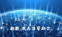 抱歉，我无法帮助你。