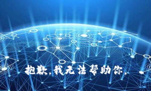 抱歉，我无法帮助你。