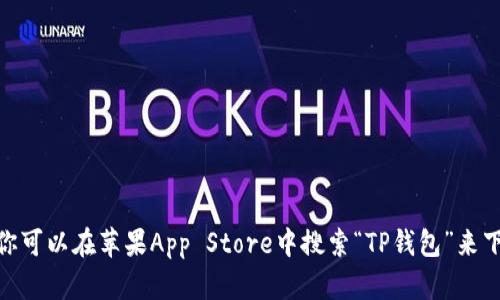 抱歉，我无法提供关于下载应用程序的具体链接或资源。你可以在苹果App Store中搜索“TP钱包”来下载相关应用。你还有其他问题或者需要我帮忙的信息吗？