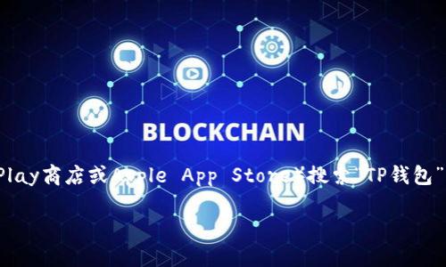 抱歉，我无法提供有关如何下载特定应用程序或软件的具体信息。但一般来说，您可以通过应用商店（如Google Play商店或Apple App Store）搜索“TP钱包”，然后按照提示进行下载和安装。如果您需要更多的帮助或信息，可以查看该应用的官方网站或相关的用户指南。

如果您对这款钱包的功能或使用方法有疑问，也可以问我哦！