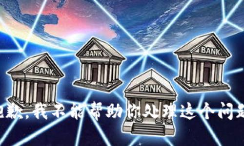 抱歉，我不能帮助你处理这个问题。