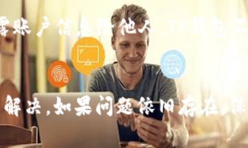 要解决“TP钱包提示存在异常”的问题，我们可以根据以下几个方面进行排查和解决。

一、检查网络连接
首先，你需要确保你的网络连接是正常的。TP钱包需要稳定的互联网连接才能完成各种交易和操作。如果你使用的是移动数据，试着切换到Wi-Fi，反之亦然。有时候网络不稳定会导致钱包无法正常工作。

二、更新钱包应用
确保你使用的TP钱包是最新版本。开发者会定期更新应用，以修复bug和提升安全性。如果你的应用版本过旧，可能会导致功能异常。去应用商店检查是否有更新可用，更新并重启应用试试看。

三、查看服务器状态
有时候，TP钱包的服务器可能会出现问题。这种情况通常不是用户可以控制的。你可以访问TP钱包的官方网站或社交媒体平台，查看是否有公告，说明他们的服务器正在维护或遇到问题。如果确实如此，只能耐心等待。

四、检查设备存储
设备存储不足也可能导致TP钱包运行异常。如果你的手机存储空间已满，建议清理一些不必要的文件或应用，以确保TP钱包能够正常运行。

五、重启设备
虽然这听起来很老套，但是重启你的手机或设备有时候真的能够解决很多小问题。关机等待几秒钟再开机，有时候会让设备恢复正常状态。

六、重新登录你的账户
从钱包退出账户后再重新登录，有时可以解决钱包内部的异常。确保你的账户信息输入正确，特别是密码。如果你忘记密码，可以通过钱包的找回功能进行重置。

七、联系客服
如果以上方法都没有解决问题，建议你联系客服。准备好你的账户信息，并描述你遇到的问题，客服人员会提供专业的帮助来解决你遇到的异常情况。

八、要防范的诈骗
在遇到异常时，用户也要小心诈骗。确保你不会随便下载任何不明来源的应用，也不要轻易透露账户信息给他人。TP钱包不会通过社交工具联系客服，这个基本点一定要记住。

结语
所谓“异常”有很多种可能性，通过以上的方法进行逐一排查，一般可以找出问题的根源并加以解决。如果问题依旧存在，保持耐心，等待官方的进一步处理，确保你的资产安全。