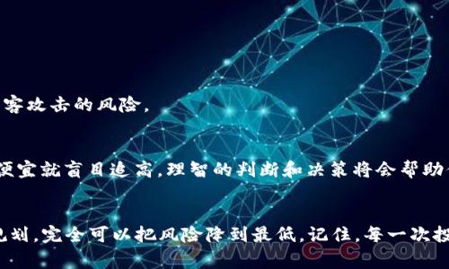   TP钱包买代币的风险揭秘：专家独家分享秘诀！ / 

 guanjianci TP钱包, 代币, 风险 /guanjianci 

导语
说真的，随着区块链和加密货币的快速发展，钱包的使用越来越普遍。TP钱包作为其中一种流行的数字货币钱包，不少朋友也开始考虑在这个平台上购买代币。那么，TP钱包买代币到底风险大吗？今天，我们将从多个角度来揭秘这个问题，帮你理清思路，安全投资。

什么是TP钱包？
首先，咱们得了解一下TP钱包。TP钱包是一种支持多种数字货币的手机钱包，它的界面友好，使用便捷，非常适合初学者。用户可以直接通过TP钱包购买、存储和管理自己的代币，实在是个不错的选择。不过，既然是钱包，安全性自然是我们最关心的。

购买代币的基本流程
在TP钱包上购买代币其实也并不复杂，通常的步骤是这样的：
ul
    listrong注册与创建钱包：/strong如果你是新用户，首先需要下载TP钱包并创建一个钱包账户。记得保存好你的助记词，千万不要遗忘哦！/li
    listrong充值：/strong你可以通过银行转账、其他钱包转账等多种方式将资金充值到TP钱包中。/li
    listrong选择代币：/strong在钱包内，你可以浏览市场，选择你想要购买的代币。/li
    listrong完成交易：/strong确认信息无误后，按照提示完成交易即可。/li
/ul

TP钱包买代币的风险
然而，这个流程听起来简单，但实际上，购买代币是有一定风险的。咱们来看看主要的几种风险：

h41. 市场波动风险/h4
加密货币市场的波动性是非常大的，价格可以在短时间内剧烈波动，这意味着你在购买代币时可能会遭遇亏损。你知道的，这可不是传统股票市场，涨跌都可以瞬间发生，有时候一夜之间你的投资可能就缩水了一半。

h42. 安全风险/h4
虽然TP钱包在安全性方面有多重保障，但仍然无法完全杜绝黑客攻击和网络诈骗。如果你不小心点击了钓鱼链接，或是将你的助记词泄露出去了，资金就可能会被盗走。记得要时刻保持警惕，尤其是在这个互联网时代。

h43. 代币项目风险/h4
并不是所有的代币都是值得投资的，有些项目甚至是传销或庞氏骗局。比如说一些头部代币像比特币、以太坊相对较为成熟，而一些新兴的草根币则可能风险重重。在投资之前，一定要做好功课，了解项目的背景、团队及技术白皮书。

h44. 法规风险/h4
不同国家和地区对加密货币的监管政策也有所不同，有的国家甚至严格禁止加密货币交易。因此，若你在法规严格的地区交易，就可能面临法律责任的风险。

如何降低风险？
既然风险那么多，那我们该如何降低这些风险呢？让我给你分享几个专家的小秘诀！

h41. 多做功课/h4
在购买代币前，一定要做足功课。了解该代币的基本面、团队背景和市场需求，尽量避免盲目跟风。也许你的朋友都在买某个代币，但可千万别忘了，这可关系到你的钱包，不是什么都要跟着大流。

h42. 分散投资/h4
不要把所有的鸡蛋放在一个篮子里，尽量分散投资。在不同的代币中进行适当的投资，可以有效降低整体风险。毕竟，某一个代币可能狂涨狂跌，但另一种代币却能稳住收益。

h43. 定期检查/h4
投资后，要定期检查你的投资组合，关注市场动态，适时做出调整。记住，市场是变化无常的，静止不动可不是策略。

h44.使用双重认证/h4
在TP钱包中开启双重认证功能，增加账户安全性。比如说，你不仅需要密码，还需要通过手机短信验证来登录，这样大大降低了黑客攻击的风险。

h45.保持冷静/h4
投资过程中，总会遇到涨跌潮起潮落的时候，保持冷静是非常关键的。不要因为一时的价格波动而恐慌出售，也不要因为觉得很便宜就盲目追高。理智的判断和决策将会帮助你在市场中立足。

总结
我们一直在谈风险，回过头来，TP钱包买代币风险大吗？其实，从某种意义上说，风险是存在的，但只要做好功课，了解市场，合理规划，完全可以把风险降到最低。记住，每一次投资都是一种学习，慢慢地，你会变得更加成熟与理性。在这个波动的市场中，愿你都能做出明智的投资决策，抓住机遇，收益满满！