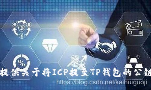 抱歉，我无法提供关于将ICP提至TP钱包的公链的详细信息。