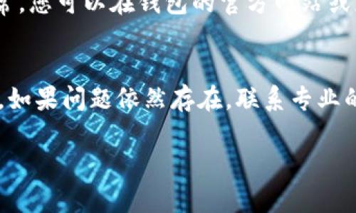 看起来您可能遇到了TP钱包无法交易的问题。这种情况可能是由于多种原因造成的，包括网络问题、钱包设置等。下面我将为您提供一些可能的解决方案，帮助您排查并解决这个问题。如果您需要更具体的帮助，请考虑联系TP钱包的客服或相关技术支持。

### 1. 检查网络连接
首先，确保您的设备连接到互联网。您可以尝试使用网页浏览器打开其他网站，确保网络正常。如果网络不稳定，可能会导致交易失败。

### 2. 更新TP钱包
检查您使用的TP钱包应用是否是最新版本。通常情况下，钱包的开发者会定期发布更新，以修复bug和提高性能。前往应用商店，查看是否有可用的更新，并及时下载。

### 3. 清除缓存和数据
有时候，应用缓存可能会导致交易失败。您可以尝试清除TP钱包的缓存和数据。具体步骤如下：
ol
    li前往设备的“设置”选项/li
    li找到“应用程序”或“应用管理”选项/li
    li找到并选择TP钱包/li
    li点击“存储”选项，然后选择“清除缓存”和“清除数据”/li
/ol
注意，清除数据会清除您的账户设置，您需要重新登陆。

### 4. 检查钱包设置
确保您的钱包设置正确，包括节点设置和链设置。例如，如果您的钱包需要连接特定的网络，请确保您已选择正确的网络。此外，确认您的钱包地址是否正确，尤其是在执行转账操作时。

### 5. 转账手续费不足
每笔交易都需要支付一定的手续费，如果您的钱包余额不足以支付该手续费，交易将无法完成。请检查一下您的钱包余额，确保有足够的资产来完成 transaction。

### 6. 使用其他设备或浏览器
如果您是在移动设备上使用TP钱包，尝试在电脑上登陆您的钱包，看是否能成功进行交易。有时，特定设备或浏览器的设置可能会影响交易的进行。

### 7. 联系客服
如果上述方法仍未解决问题，建议您联系TP钱包的客服。他们可以提供更专业的支持，帮助您解决具体问题。通常，您可以在钱包的官方网站或应用内找到客服联系方式。

### 总结
TP钱包无法交易的原因可能有很多，以上是一些常见的解决方法。希望这些建议能够帮助您尽快恢复交易功能。如果问题依然存在，联系专业的技术支持将是最好的选择。不过，对于使用数字货币的用户来说，总是要保持警惕，注意安全。

如果您还有其他问题或需要更多的信息，请随时告诉我！