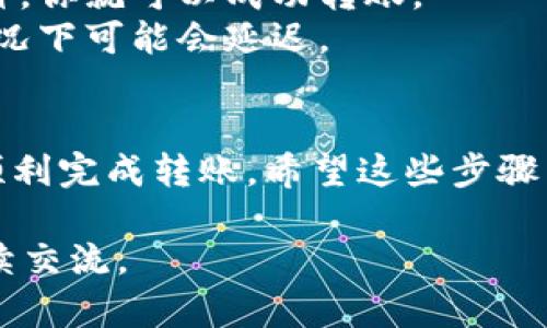 将TP钱包中的币转到别人钱包的过程其实并不复杂，但新手可能会感到有些困惑。这里我为你详细介绍一下如何进行转账操作。跟着我的步骤来，保证你能顺利完成转账。

第一步：打开TP钱包
首先，你需要打开你的TP钱包应用。如果你还没有安装，可以在手机的应用商城下载。安装完成后，输入你的钱包密码或指纹，进入到主界面。

第二步：选择要转账的数字货币
在主界面上，你会看到各种数字货币的列表。根据你要转账的币种，点击相应的币，比如以太坊（ETH）或比特币（BTC）。选择后，你会进入该货币的详情页面。

第三步：点击转账
在币种详情页，通常会有一个“转账”或“发送”的按钮。点进去后，你会看到一个转账界面，这里你可以输入对方的钱包地址和转账金额。

第四步：输入对方钱包地址
对方的钱包地址是一个长字符串，确保你在这里输入的是正确的地址，这一步非常关键哦！如果输入错误，可能会导致资产损失。建议你可以直接让对方复制地址发给你，或者通过二维码扫描的方式。

第五步：输入转账金额
接下来，你需要填入想要转账的金额。如果是小额转账，系统通常还会显示出手续费等等，记得查看一下总费用。如果一切都核对无误，点击确认。

第六步：确认转账信息
这一步很重要，系统会显示你刚才输入的对方地址、转账金额以及可能的手续费。仔细检查一下，确保没有问题。如果都对，确认转账，系统会提示你输入你的交易密码或者进行其他安全验证。

第七步：完成转账
一切确认无误后，点击确认发送，转账就完成啦！这时候你可能会看到一个进度条，显示交易正在处理。通常几分钟内，对方就能在他们的钱包中看到这笔交易。一旦转账成功，你也可以在交易记录中查看到。

注意事项
在进行转账时，有几个小窍门希望你能留意：
ul
    li确保网络稳定，避免在网络不好的时候进行转账。/li
    li时刻关注手续费，因为不同的币种和网络状态可能会影响到手续费的计算。/li
    li如果是大额转账，可以考虑分多笔进行，以增加安全性。/li
    li对于新手来说，转账前先进行小额测试会更安心。/li
/ul

常见问答
1. **转账失败怎么办？** 如果转账过程中出现失败的情况，通常可以在交易记录中查看错误信息。确保你输入的钱包地址没有问题，再次尝试。
2. **我可以转账到其他平台的钱包吗？** 可以的，只要对方的钱包支持你所转账的币种，你就可以成功转账。
3. **转账多久能到账？** 转账的到账时间看网络繁忙程度，通常几分钟，但在极少数情况下可能会延迟。

总结
总体来说，TP钱包的转账过程是相对简单流畅的。只要你认真核对信息，保持警觉，就能顺利完成转账。希望这些步骤能帮助到你，让你在数字货币的世界中更加游刃有余！如果还有其他问题，请随时问我哦！

这些内容应该能帮助你更好地理解TP钱包的操作，如果有其他需要补充的问题，欢迎继续交流。