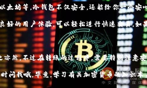 冷钱包（Cold Wallet）是一种用于存储加密货币的设备，它与互联网断开连接，因此被认为是相对安全的。相比之下，热钱包则是常常与互联网连接的，虽然使用方便，但安全性较低。

关于“tp冷钱包只能转冷钱包吗”这个问题，答案是：不一定。下面我们来详细阐述这个问题。

什么是冷钱包与热钱包

我们首先得理解冷钱包和热钱包的基本概念。冷钱包通常用于长期保存加密货币，像USB驱动器、纸钱包或专用的硬件钱包都属于这一类。由于它们不与网络连接，因此不易受到黑客攻击，安全性较高。

相对而言，热钱包则是在线钱包，用户可以随时随地进行交易，但因其常常与网络连接，安全风险相对较大。市面上常见的如交易所钱包、移动应用钱包等，都是热钱包的形式。

冷钱包的转账性质

关于“冷钱包只能转冷钱包吗”，这个提问其实涉及到冷钱包和热钱包之间的转账特性。冷钱包的确可以接收和转账至其他冷钱包，但这并不意味着它只能进行这样的操作。

冷钱包和热钱包之间的转账

冷钱包可以进行以下几种转账操作：

ul
    listrong冷钱包到冷钱包：/strong这是一种非常安全的转账方式，因为双方都是离线状态。/li
    listrong冷钱包到热钱包：/strong用户可以将冷钱包中的资金转移到热钱包中，从而便于日常交易。/li
    listrong热钱包到冷钱包：/strong同样，用户也可以将热钱包中的资金转移至冷钱包，以增强安全性。/li
/ul

转账中需要注意的事项

进行冷钱包和热钱包之间的转账时，有几个重要的注意事项：

ul
    listrong地址准确性：/strong确保转账地址的准确性非常重要。由于区块链的特性，一旦转账完成，几乎无法追回。/li
    listrong手续费问题：/strong热钱包之间的转账通常会涉及一些小额手续费，而移动资金到冷钱包或从冷钱包提取资金到热钱包时，也需要考虑这一点。/li
    listrong确认时间：/strong从冷钱包发送到热钱包通常需要等待区块确认，这个时间可能比在线转账长。/li
/ul

冷钱包的使用场景

说真的，冷钱包最适合用来保存大额资产或长期投资的资金，比如说，你打算长期持有一些比特币、以太坊等。冷钱包不仅安全，还能给你一个安心感，毕竟你的资产在手中，不易受到外部威胁。

但是，如果你打算频繁进行交易，如日常消费或短期投资，那么热钱包会更方便一些。它们大多提供良好的用户体验，可以轻松进行快速交易。如果你的资金大部分用于交易，确实可以考虑将一部分资金保持在热钱包中。

结论

总的来说，冷钱包并不仅仅局限于冷钱包之间的转账，你完全可以将资金从冷钱包转到热钱包，反之亦然。不过在转账的过程中，需要特别注意安全性和准确性，确保你不会因为一些小失误而造成资产损失。

希望以上信息能帮助到你更好地理解冷钱包的转账特性和使用技巧！如果你还有其他问题，欢迎随时问我哦，毕竟，学习有关加密货币的知识本身就是个不断探索的过程。你懂的，掌握这些信息会让你在这个复杂且多变的领域中更加游刃有余。