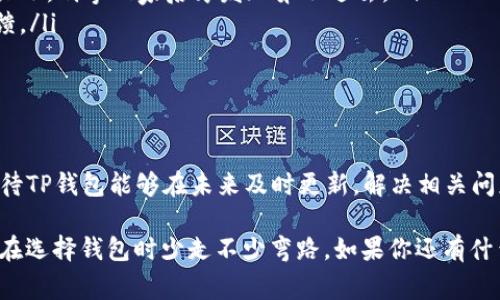   TP钱包在新系统中的适用性揭秘：专家分享独家秘诀！ / 

 guanjianci TP钱包, 新系统, 数字资产 /guanjianci 

什么是TP钱包？
说真的，如果你在数字货币的世界里摸索过，那么TP钱包肯定不是个陌生的名字。作为一个比较知名的数字资产钱包，TP钱包支持多种区块链资产的存储和管理。它的界面友好、功能多样，适合很多用户。但是，近期有些小伙伴反映，TP钱包在一些新系统上运行不太理想，这个问题值得我们深究。

TP钱包的基本功能
首先，咱们得了解一下TP钱包的功能。它不仅支持常见的ERC20、BEP20代币，还能处理多种数字资产。在这里，你可以随时查看你的资产余额、发送和接收加密货币，甚至还能参与一些DeFi项目。这些功能有点像是你生活里的一把瑞士军刀，样样俱全。不过，如果你在新系统上尝试使用TP钱包，可能会遇到一些坑。

为什么TP钱包不适合新系统？
对于大多数用户来说，一款软件是否好用，首先看它的兼容性。很多新的操作系统（例如最新发布的Windows或特定的Linux发行版）可能在架构上与老旧的软件不太兼容。你可以想象一下，把老式的汽油车开进电动汽车道上，肯定会闹出点笑话。

具体来说，TP钱包在新的系统上的不适用问题，主要体现在以下几个方面：

ul
    listrong技术更新滞后：/strong许多数字钱包，需要及时跟进最新的技术更新以保证其安全性和功能性。如果TP钱包没有针对新系统做出及时的更新和，用户在使用时就会遇到各种问题，比如崩溃、延迟等。/li
    listrong安全隐患：/strong说真的，安全性在数字钱包中是个重中之重。如果TP钱包在新系统不兼容，那可能会导致用户的私钥暴露风险，资产安全得不到保障。/li
    listrong缺乏支持与反馈：/strong通常在新系统推出后，用户会有许多问题需要解决。而当TP钱包没有及时的客服支持或更新时，用户的反馈就得不到解决方案，这无疑会让人感到沮丧。/li
/ul

如何选择合适的钱包？
那么，如何才能选择一个适合新系统的钱包呢？这里有几个小秘诀，分享给你：

ul
    listrong查看兼容性：/strong在选择钱包之前，一定要查看它的软件说明，确认是否兼容你的操作系统。这就像买鞋子之前试试大小，别拿回家后才发现穿不进去。/li
    listrong关注安全性：/strong一定要选择知名的、经过验证的钱包。你可以在网上查找关于不同钱包的评价，看看其他用户的反馈。/li
    listrong使用社区推荐：/strong加密货币社区是个资源丰富的地方，通过参与讨论，你能获取到更多用户的真实体验和建议。/li
/ul

总结与展望
总的来说，TP钱包在新系统中的兼容性问题提醒我们，选择数字资产钱包时，除了功能外，兼容性和安全性都不容忽视。同时，我们也期待TP钱包能够在未来及时更新，解决相关问题，让更多用户能够顺畅使用。

当然，数字资产的世界变化万千，所以保持学习和跟进最新动态，才能让我们在这条路上走得更稳、更远。希望这篇文章能帮到你，让你在选择钱包时少走不少弯路。如果你还有什么想知道的，随时可以问我哦！