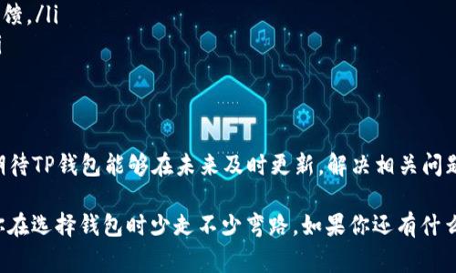   TP钱包在新系统中的适用性揭秘：专家分享独家秘诀！ / 

 guanjianci TP钱包, 新系统, 数字资产 /guanjianci 

什么是TP钱包？
说真的，如果你在数字货币的世界里摸索过，那么TP钱包肯定不是个陌生的名字。作为一个比较知名的数字资产钱包，TP钱包支持多种区块链资产的存储和管理。它的界面友好、功能多样，适合很多用户。但是，近期有些小伙伴反映，TP钱包在一些新系统上运行不太理想，这个问题值得我们深究。

TP钱包的基本功能
首先，咱们得了解一下TP钱包的功能。它不仅支持常见的ERC20、BEP20代币，还能处理多种数字资产。在这里，你可以随时查看你的资产余额、发送和接收加密货币，甚至还能参与一些DeFi项目。这些功能有点像是你生活里的一把瑞士军刀，样样俱全。不过，如果你在新系统上尝试使用TP钱包，可能会遇到一些坑。

为什么TP钱包不适合新系统？
对于大多数用户来说，一款软件是否好用，首先看它的兼容性。很多新的操作系统（例如最新发布的Windows或特定的Linux发行版）可能在架构上与老旧的软件不太兼容。你可以想象一下，把老式的汽油车开进电动汽车道上，肯定会闹出点笑话。

具体来说，TP钱包在新的系统上的不适用问题，主要体现在以下几个方面：

ul
    listrong技术更新滞后：/strong许多数字钱包，需要及时跟进最新的技术更新以保证其安全性和功能性。如果TP钱包没有针对新系统做出及时的更新和，用户在使用时就会遇到各种问题，比如崩溃、延迟等。/li
    listrong安全隐患：/strong说真的，安全性在数字钱包中是个重中之重。如果TP钱包在新系统不兼容，那可能会导致用户的私钥暴露风险，资产安全得不到保障。/li
    listrong缺乏支持与反馈：/strong通常在新系统推出后，用户会有许多问题需要解决。而当TP钱包没有及时的客服支持或更新时，用户的反馈就得不到解决方案，这无疑会让人感到沮丧。/li
/ul

如何选择合适的钱包？
那么，如何才能选择一个适合新系统的钱包呢？这里有几个小秘诀，分享给你：

ul
    listrong查看兼容性：/strong在选择钱包之前，一定要查看它的软件说明，确认是否兼容你的操作系统。这就像买鞋子之前试试大小，别拿回家后才发现穿不进去。/li
    listrong关注安全性：/strong一定要选择知名的、经过验证的钱包。你可以在网上查找关于不同钱包的评价，看看其他用户的反馈。/li
    listrong使用社区推荐：/strong加密货币社区是个资源丰富的地方，通过参与讨论，你能获取到更多用户的真实体验和建议。/li
/ul

总结与展望
总的来说，TP钱包在新系统中的兼容性问题提醒我们，选择数字资产钱包时，除了功能外，兼容性和安全性都不容忽视。同时，我们也期待TP钱包能够在未来及时更新，解决相关问题，让更多用户能够顺畅使用。

当然，数字资产的世界变化万千，所以保持学习和跟进最新动态，才能让我们在这条路上走得更稳、更远。希望这篇文章能帮到你，让你在选择钱包时少走不少弯路。如果你还有什么想知道的，随时可以问我哦！