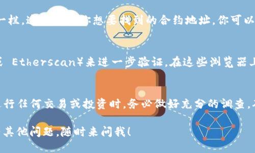 要查看 TP 钱包（Trust Wallet）中的合约地址，你可以按照以下步骤操作：

1. 打开 Trust Wallet
首先，你需要在你的手机上打开 Trust Wallet 应用。如果你还没有安装，可以在应用商店下载并安装。

2. 选择要查看的代币
在主界面上，你会看到你所有的代币。找到你想要查看合约地址的代币，点击它。

3. 查看代币详细信息
点击代币后，会进入该代币的详细信息页面。在此页面上，你可以看到代币的当前持有数量、价值等信息。

4. 查找合约地址
在代币详细信息页面的底部，你会看到“合约地址”（Contract Address）一栏。这里就是你想要找到的合约地址。你可以直接复制该地址，方便后续使用。

5. 通过区块链浏览器确认
为了确保合约地址的准确性，你还可以通过区块链浏览器（如 BscScan 或 Etherscan）来进一步验证。在这些浏览器上，输入合约地址，你可以查看该代币的更多信息，包括交易记录、持有者等。

6. 注意事项
请注意，确保你打开的代币是官方发行的，避免接触到仿冒代币。另外，在进行任何交易或投资时，务必做好充分的调查，确保资金安全。

希望这些步骤能帮助你顺利找到 TP 钱包中代币的合约地址。如果你还有其他问题，随时来问我！