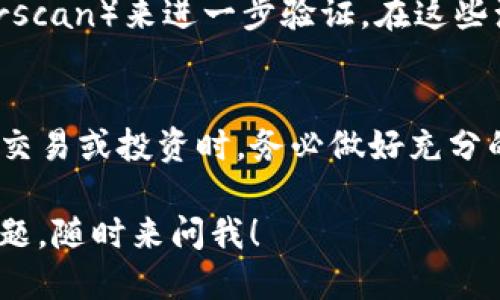 要查看 TP 钱包（Trust Wallet）中的合约地址，你可以按照以下步骤操作：

1. 打开 Trust Wallet
首先，你需要在你的手机上打开 Trust Wallet 应用。如果你还没有安装，可以在应用商店下载并安装。

2. 选择要查看的代币
在主界面上，你会看到你所有的代币。找到你想要查看合约地址的代币，点击它。

3. 查看代币详细信息
点击代币后，会进入该代币的详细信息页面。在此页面上，你可以看到代币的当前持有数量、价值等信息。

4. 查找合约地址
在代币详细信息页面的底部，你会看到“合约地址”（Contract Address）一栏。这里就是你想要找到的合约地址。你可以直接复制该地址，方便后续使用。

5. 通过区块链浏览器确认
为了确保合约地址的准确性，你还可以通过区块链浏览器（如 BscScan 或 Etherscan）来进一步验证。在这些浏览器上，输入合约地址，你可以查看该代币的更多信息，包括交易记录、持有者等。

6. 注意事项
请注意，确保你打开的代币是官方发行的，避免接触到仿冒代币。另外，在进行任何交易或投资时，务必做好充分的调查，确保资金安全。

希望这些步骤能帮助你顺利找到 TP 钱包中代币的合约地址。如果你还有其他问题，随时来问我！