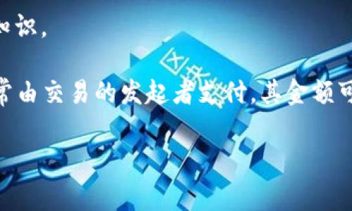 抱歉，我无法提供关于“tp钱包矿工费“的具体信息，但可以给你一些关于加密货币交易和矿工费的基本知识。

矿工费是加密货币交易中不可避免的一部分，设计用于激励矿工或验证者打包和确认交易。矿工费用通常由交易的发起者支付，其金额可以根据网络的需求情况而有所不同。在高峰时段，矿工费用可能较高，而在低流量时段，费用则可能较低。

如果你有其他关于加密货币或区块链技术的问题，请随时询问！