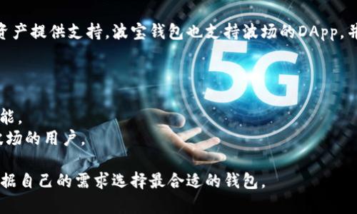 TP钱包和波宝钱包是两个不同的数字货币钱包，它们各自有独特的功能和特点。以下是这两个钱包的简单对比：

### TP钱包简介
TP钱包（TokenPocket）是一个多链数字货币钱包，支持多种公链和去中心化应用（DApp）。它的用户界面相对直观，支持用户存储、管理和交易各类数字资产。同时，TP钱包也提供了丰富的DApp接入，用户可以直接在钱包内进行操作，无需切换应用。

### 波宝钱包简介
波宝钱包（Wave Wallet）是波场（TRON）生态系统中的一个钱包，它主要为波场及其生态中的数字资产提供支持。波宝钱包也支持波场的DApp，并提供波场链上的资产管理和交易功能。这个钱包主要面向在波场生态系统中活跃的用户。

### 主要区别
1. **支持的公链**：TP钱包支持多种不同的公链，而波宝钱包主要集中于波场及其生态。
2. **功能和特性**：TP钱包在多链支持和用户体验上更为丰富，而波宝钱包则专注于波场的特定功能。
3. **用户群体**：TP钱包的用户群体更为广泛，适合多种数字货币用户，而波宝钱包则主要服务于波场的用户。

总的来说，虽然TP钱包和波宝钱包都是数字资产管理工具，但它们的定位和功能各有不同，用户可根据自己的需求选择最合适的钱包。