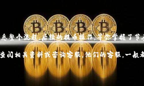 抹茶网（Matcha）是一个数字货币交易平台，用户可以在上面进行各种数字资产的买卖和交换。而TP钱包（TokenPocket）是一个多链数字资产钱包，支持多种数字货币的存储和管理。不过，关于能否从抹茶网提币到TP钱包，这个问题其实有几个关键点需要搞清楚。

一、提币的基本流程

首先，我们要了解提币的基本流程。一般来说，从任何数字货币交易所（包括抹茶网）提币到一个钱包，步骤通常如下：
ol
    li登录你的抹茶网账户。/li
    li找到“提币”或“提现”选项。/li
    li选择你要提币的货币种类。/li
    li输入你TP钱包的地址。/li
    li确认提币金额和相关信息。/li
    li完成安全认证（比如短信验证码、谷歌验证等）。/li
    li提交提币请求，等待交易确认。/li
/ol

提币的过程看似简单，但有几个细节是特别重要的。

二、地址的正确性

在输入TP钱包地址的时候，确保地址的正确性是至关重要的。一般来说，每种数字货币都有一个特定的地址格式。在抹茶网提币时，一定要核对两遍，确保没有输入错误。说真的，如果地址出错，资金可能会永远丢失，你肯定不想看到这样的事情发生，对吧？

三、手续费和网络确认

提币的时候，抹茶网通常会收取一定的提币手续费，具体费用会根据不同的币种而有所不同。而且，提币请求提交后需要等待区块链网络的确认，这也可能会影响到账时间。你也许会觉得“怎么提币这么费时间”，但这其实是为了确保交易的安全性。

四、币种支持情况

抹茶网上有很多不同的币种，并不是所有币种都能提至TP钱包。因此，在提币之前，你最好先确认一下TP钱包是否支持你准备提取的币种。一般而言，主流币种（如比特币、以太坊等）都是可以的，而一些小众币种可能不支持。你可以在TP钱包的官方网站或相关论坛查找信息，或者询问他们的客服。

五、提币到账时间

提币的到账时间因网络拥堵和所提币种的不同而有所差异。通常来说，在正常情况下，提币可能会在几分钟到几小时内完成。如果遇到网络拥堵，可能会需要更长时间。这个时候，就需要耐心等待了，切忌不要频繁查询或重复提交提币请求，这样可能导致交易混乱。

六、常见问题与解决方法

提币过程中可能会遇到一些常见问题，比如：
ul
    listrong提币请求失败/strong：有可能是因为地址错误、币种不支持或者账户未完成KYC（身份验证）所导致。/li
    listrong提币未到账/strong：如果超过预期时间仍未到账，可以登录TP钱包查看是否有新交易生成，也可以联系抹茶网的客服进行确认。/li
    listrong手续费太高/strong：这需要选择合适的时机进行提币。通常在网络较为平稳时，手续费会相对较低。/li
/ul

七、建议与总结

提币到TP钱包的确是一个需要仔细操作的过程，每一步都至关重要。建议大家在进行提币操作的前几次，多留意相关信息，熟悉整个流程。后续的提币操作，等你掌握了节奏后，就会轻松许多。

总之，从抹茶网提币到TP钱包是可行的，只要你遵循上述的步骤，注意细节，就能顺利完成交易。如果还有其它疑问，可以随时查阅相关资料或咨询客服。他们的客服，一般都非常愿意帮忙解答各种问题的。

希望这些信息对你有帮助，祝你在数字货币的世界里玩得开心，投资顺利！