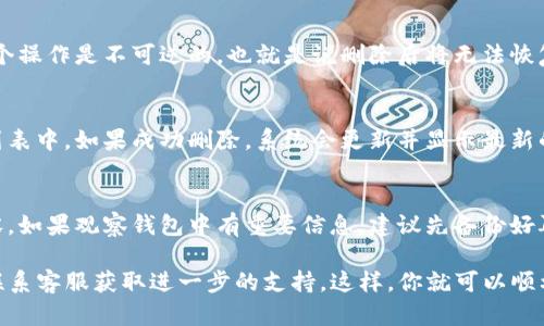 要删除TP（Team Pk）上的观察钱包，你可以按照以下步骤进行操作：

步骤一：登录你的TP账号
首先，打开TP的官网或者应用程序，使用你的账户信息登录。如果你还没有账户，可能需要先创建一个。

步骤二：找到钱包管理选项
登录后，通常在首页或者个人中心会有一个“钱包”或者“资产管理”的选项。点击进入这个页面，就可以看到你的所有钱包信息，包括观察钱包。

步骤三：选择要删除的观察钱包
在钱包管理页面，滚动查找你想要删除的观察钱包。观察钱包通常会有标识，方便你进行识别。找到之后，点击旁边的“管理”或者“删除”按钮。

步骤四：确认删除操作
当你点击删除后，系统可能会弹出一个确认窗口，提醒你这个操作是不可逆的，也就是说删除后将无法恢复。认真阅读提示，确认你真的想删除这个钱包后，点击确认。

步骤五：检查钱包是否已被删除
返回钱包管理页面，确认你之前的观察钱包是否已经不在列表中。如果成功删除，系统会更新并显示最新的钱包信息。

注意事项
要确保在删除观察钱包之前，进行备份或者了解清楚其内容。如果观察钱包中有重要信息，建议先备份好再进行删除。

如果在操作中遇到任何问题，可以参考TP的帮助中心或者联系客服获取进一步的支持。这样，你就可以顺利地删除不需要的观察钱包啦！