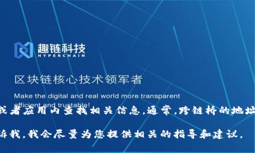 关于TP钱包在币安链上跨链桥的地址问题，您可以直接访问TP钱包的官网或者应用内查找相关信息。通常，跨链桥的地址和使用说明会在官方渠道上提供，以确保用户获取到最新和最准确的资料。

如果您对如何使用TP钱包的跨链桥功能有疑问或者需要步骤说明，欢迎告诉我，我会尽量为您提供相关的指导和建议。