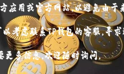 抱歉，您的请求似乎与我现在的服务内容不符。如果您在使用TP钱包时遇到地址不正确的问题，我建议您采取以下步骤进行排查和解决：

1. **检查地址格式**：确保您输入的钱包地址是正确的格式。每个区块链的钱包地址都有特定的格式要求。

2. **确认网络**：确保您选择了正确的网络（如以太坊、币安链等），不同的网络有不同的钱包地址。

3. **地址复制**：如果是从其他地方复制的钱包地址，确保在复制时没有多余的空格或者字符。

4. **使用官方渠道**：确保您使用的是TP钱包的官方应用或官方网站，以避免由于来源不明造成的地址错误。

5. **联系客服**：如果以上方法都无法解决问题，可以考虑联系TP钱包的客服，寻求进一步的帮助。

希望这些建议能帮助到您！如果您有其他问题或需要更多信息，欢迎随时询问。