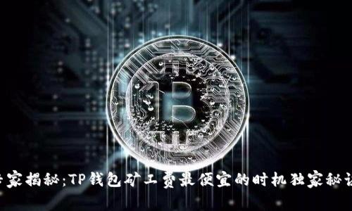 专家揭秘：TP钱包矿工费最便宜的时机独家秘诀！