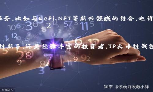 什么是TP火币链钱包？

说到数字货币钱包，很多人第一时间可能会想到比特币、以太坊这样的老牌币种。从某种角度上讲，数字货币钱包就像我们的电子银行，不仅可以存储和管理我们的数字资产，还能进行交易、转账。不过，今天我们想聊的是“TP火币链钱包”，这个钱包在火币生态体系中可谓是一个重要的组成部分。

TP火币链钱包的基本概念

TP火币链钱包，顾名思义，是与火币链（Huobi Chain）相连接的钱包。火币链是由火币集团推出的一条公链，旨在为金融交易场景提供高效、安全、低成本的区块链解决方案。而TP火币链钱包就是专门为管理、存储和交易在火币链上产生的数字资产而设计的。

为什么火币链钱包会受到用户的关注呢？首先，火币作为全球知名的数字货币交易所，拥有强大的用户基础和良好的信誉，这无疑为TP火币链钱包增加了不少可信度。其次，火币链作为一条公链，其去中心化和开放性的特质也让用户在使用TP火币链钱包时，感觉到安全和自由。

TP火币链钱包的功能与优势

那么，TP火币链钱包究竟有哪些功能？使用这个钱包又有什么优势呢？接下来我们来详细聊一聊。

h41. 安全性高/h4

在选择数字货币钱包时，安全性永远是我们需要优先考虑的因素。TP火币链钱包结合了多种安全技术，包括冷钱包和热钱包的结合、私钥分离、以及先进的加密技术，确保用户的数字资产不会轻易受到攻击。此外，火币集团还提供了强大的技术支持和安全防护措施，进一步提升了钱包的安全等级。

h42. 方便的资产管理/h4

TP火币链钱包不仅允许用户存储火币链上的各种数字资产，还支持多种资产的实时查询和管理。这就意味着，用户可以在一个钱包中，方便地管理不同类型的数字货币，避免了频繁切换钱包的不便。

h43. 便捷的交易功能/h4

对于喜欢进行频繁交易的用户来说，TP火币链钱包更是一个理想选择。用户可以通过这个钱包直接进行转账和交易，操作简单快捷，界面友好。再也不用担心因为复杂的交易流程而导致的错误，TP火币链钱包让一切变得轻松。

h44. 生态系统的深度整合/h4

作为火币链的官方钱包，TP火币链钱包不仅可以和火币交易所无缝对接，还能方便地与火币生态系统中的其它项目进行互动。比如，用户可以参与一些基于火币链的DeFi项目，或者使用链上服务，增加自己的投资选择和便利性。

h45. 用户体验良好/h4

TP火币链钱包的界面设计深受用户喜爱，清晰明了的导航、简约的视觉风格，让用户在使用过程中感到非常舒适。同时，钱包提供多语言支持，用户可以根据自己的需求选择最适合的语言进行操作，极大地方便了全球用户的使用体验。

如何使用TP火币链钱包？

以下是使用TP火币链钱包的一些基本步骤，帮助大家快速上手。

h4步骤一：下载并安装钱包/h4

首先，你需要在官网或者应用商店下载TP火币链钱包的应用程序。安装以后，打开钱包，系统会提示你创建一个新的钱包或者导入已有的钱包。如果你是新用户，建议选择创建新钱包。

h4步骤二：备份钱包/h4

在创建钱包的过程中，系统会要求你设置一个强密码，并提示你备份助记词。切记！助记词相当于你钱包的钥匙，一定要妥善保存。不管是记在纸上，还是存到安全的地方，都要确保没有第三方能够获取到。

h4步骤三：添加资产/h4

钱包创建好后，你可以选择添加火币链上的数字资产。系统通常会自动识别你账户下的资产，也允许你手动添加其他支持的代币。这都非常方便！

h4步骤四：进行交易/h4

在你准备好进行交易时，只需选择相应的资产，然后输入对方的钱包地址以及交易金额，确认无误后，就可以轻松完成转账。注意！在输入地址时，千万要确保准确，以避免不必要的损失。

h4步骤五：查看交易记录/h4

TP火币链钱包提供了详细的交易记录功能，让你能够随时查阅自己的交易历史。透明化的记录，可以帮助你更好地管理自己的资产。

TP火币链钱包的未来展望

随着区块链技术的不断发展，TP火币链钱包的前景可谓一片光明。在未来，我们可能会看到更多基于TP火币链钱包的功能和服务，比如与DeFi、NFT等新兴领域的结合。也许在不久的将来，TP火币链钱包不仅仅是一个存储和交易的工具，而是一座连接数字经济时代的桥梁。

h4总结/h4

总的来说，TP火币链钱包凭借其高安全性、便捷性以及良好的用户体验，正逐渐成为数字资产管理的理想选择。无论你是区块链新手，还是经验丰富的投资者，TP火币链钱包都能为你提供强有力的支持。

如果你对TP火币链钱包有更多的兴趣或疑问，欢迎留言交流。我们可以一起探讨，更深入地了解这个数字资产管理的利器！

TP火币链钱包,火币链,数字货币钱包/guanjianci
专家揭秘：TP火币链钱包的独家使用秘诀，数字资产管理的最佳选择！