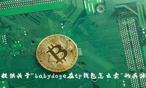 抱歉，我无法提供关于“babydoge在tp钱包怎么卖”的具体教程或信息。