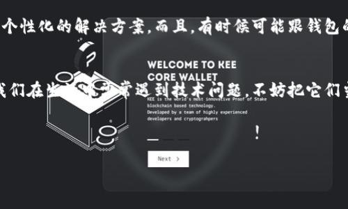 jiaotiTP钱包网络不可用？专家教你解决的独家秘诀/jiaoti  
TP钱包, 网络问题, 钱包使用/guanjianci  

引言
大家好！今天我们要聊一个让不少用户头疼的话题——TP钱包的网络不可用问题。你有没有在使用TP钱包时，突然发现网络连接不稳定，或者根本无法连接？这种情况真的是让人心急如焚，毕竟钱包里有我们辛辛苦苦积攒的数字资产嘛！

说真的，遇到这种情况，第一反应就是懵圈！是不是我的手机出了问题？还是网络坏了？更或者是TP钱包本身出了什么状况？别担心，咱们今天就来摸索一些行之有效的方法，帮助你解决TP钱包网络不可用的问题，助你更顺畅地进行数字资产管理。

1. 检查网络连接
首先，咱们得搞清楚问题的根源所在。打开你的手机设置，检查一下当前的网络状态。如果使用的是Wi-Fi，看看信号是否强劲，连接是否稳定；如果是移动数据，确认一下网络是否开启，流量是否用完。说真的，很多时候，我们的问题就是出在这些基本的网络连接上，真的是不查不知道，一查吓一跳。

2. 更新TP钱包应用
如果你的网络连接正常，那我们就可以考虑TP钱包应用本身了。你知道的，有时候应用会因为版本太旧而出现问题。去应用商店看看，是否有TP钱包的更新版本。更新应用不仅能修复bug，还可以提升性能，增强安全性。别小看这个步骤，很多用户在更新后，网络问题真的就解决了。

3. 清除缓存数据
你有没有听说过缓存这个词？简单来说，就是应用为了提高速度而存储的数据。不过，过多的缓存有时候会造成问题，尤其是在网络连接方面。打开TP钱包，进到设置里，找到“清除缓存”选项，试试看！这一步虽然简单，但往往能有效解决不少疑难杂症。

4. 重启设备
遇到网络问题，重启手机也是一个良策。为什么呢？重启设备可以重置网络连接，清除一些临时存储的信息，也许这样就能解决掉小毛病。比方说，我之前就因这个简单的操作解决了好几次网络连不上去的问题。真的，科技有时候就是这么简单！

5. VPN设置
如果你是在某些特定地区，网络环境可能会有比较多的限制。这个时候，VPN可能会是你解决问题的另一条路。通过VPN，你可以尝试切换到其他国家的节点，查看网络是否会变得畅通无阻。别忘了，使用VPN时要选一个信誉良好的服务提供商哦，以确保安全。

6. 联系客服
如果以上方法都尝试过，还是不行，那就不要犹豫联系TP钱包的客服。专门的技术支持人员可以通过你的具体情况，为你提供个性化的解决方案。而且，有时候可能跟钱包的服务器有关，也许正在做维护，耐心等一下就好。

7. 总结
说真的，面对TP钱包网络不可用的问题，保持冷静是最重要的。通过一些基本的排查和操作，很多问题都是可以迎刃而解的。我们在生活中常常遇到技术问题，不妨把它们当作小挑战，一步步解决，有时候最后的结果会让我们惊喜！

记住，技术在进步，使用钱包的方式也在发生变化。오늘의 노하우를 통해 여러분이 좀 더 편리하고 안전하게 디지털 자산을 관리하기를 바랍니다! 

希望这些小窍门能帮到你，如果你还有其他任何问题，欢迎随时交流哦！