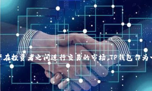 TP钱包（TP Wallet）属于二级市场。二级市场通常是指在初级市场（即新发行的资产首次售卖的市场）之后，已经发行的资产在投资者之间进行交易的市场。TP钱包作为一种数字货币钱包，主要用途是存储、管理和交易各种加密货币资产。这使得用户可以在二级市场上进行资产的交易和兑换。

如果你对TP钱包或数字货币市场有更多的问题，欢迎继续提问！