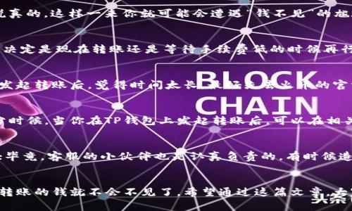   TP钱包转账到火币交易所的专家秘诀，确保您的资产安全无忧 / 

 guanjianci TP钱包, 火币交易所, 转账安全 /guanjianci 

引言：为何选择TP钱包与火币交易所？
说真的，现在数字货币真的是风头无两，尤其是像TP钱包这种便利的数字资产管理工具，以及火币这类知名的交易所。很多小伙伴在使用这些工具进行转账时，遇到转账后钱不见的情况，真的是让人头疼。今天，我们就来聊聊这个问题，如何确保你的资产安全无忧，并且顺利地完成转账。其实，从TP钱包直接转账到火币，虽然简单，但有些小细节需要特别注意。接下来，我们就一起来看看该如何避免转账中的误区。

第一步：确保网络环境及软件更新
首先，转账的第一步就是网络环境稳定，必要时，务必确保你在一个安全且稳定的网络环境下进行操作。想象一下，如果你在一个信号不好、经常掉线的地方进行转账，肯定会造成各种各样的问题，这样就可能会出现转账迟迟处理不了的情况。此外，记得把TP钱包和火币交易所的APP保持更新到最新版本，毕竟软件的更新往往能够修复一些潜在的漏洞和bug哦！

第二步：认真核对收款地址
在转账前，仔细核对一下收款地址，确保没有输入错误。其实这个步骤是非常关键的，很多的用户就是因为一个小小的拷贝粘贴失误，导致资金转账到错误的钱包地址。想象一下，如果最后的钱不见了，你真想哭都有泪了。因此，建议朋友们再三检查，甚至可以通过二维码扫描的方式来确认地址的准确性。

第三步：选择合适的币种进行转账
在转账过程中，确认你选择的是支持的币种。TP钱包中支持多种币种，而火币交易所也不是所有币种都能直接到账。比如，你在TP钱包里选择转账USDT，而火币上你要转的却是ETH...说真的，这样一来你就可能会遭遇“钱不见”的尴尬局面。所以，确保你认识到这笔交易的币种和目标的兼容性，是非常重要的一步。

第四步：转账手续费的了解与选择
转账手续费也是一个不容忽视的因素，TP钱包和火币交易所的手续费政策可能会有所不同，比如网络拥堵时的手续费会有所上升。在转账之前，你可以先查看一下当前的手续费情况，决定是现在转账还是等待手续费低的时候再行动。毕竟，手续费也能算是一笔开支，不注意可能也会让你心疼一阵子。

第五步：保持耐心
有时候，即使是按照正确的流程操作，依然会遇到转账时间过长的情况。这个时候，保持耐心是非常重要的，因为网络波动、交易所的处理速度等都会影响到转账时间。如果你在TP钱包发起转账后，觉得时间太长，最好先去火币的官方渠道了解一下相关的信息，而不是盲目担心，这样反而会让自己更加焦虑。

第六步：查询转账记录与区块链状态
万一你遇到了一些问题，可以通过区块链浏览器查询到转账状态。这是一个很实用的技能，让我们能更清晰地看到资产的流向，比如交易是否已确认，或是处于待确认的过程中。大部分时候，当你在TP钱包上发起转账后，可以在相关区块链上的交易记录中找到这笔交易，通过区块高度或交易ID，便能确认交易的具体状态。

第七步：联系技术支持
如果以上措施都尝试过了，还是没有解决问题，建议联系TP钱包和火币的客服。他们能提供专业的技术支持，帮你查找转账的问题所在。当然，聊天时保持文明，不要在愤怒中失去理智；毕竟，客服的小伙伴也是认真负责的，有时候造成问题的原因可能不止一种，保持耐心和合作，才能让事情更快得到解决。

总结：掌握转账技巧，保护资产安全
在整个过程中，转账并不难，难的是我们自己的细心与耐心。不管是TP钱包还是火币交易所，只要我们在转账前认真的核对资料，并做好各个步骤，对待每一笔资产都保持高度的警觉，转账的钱就不会不见了。希望通过这篇文章，大家对如何从TP钱包安全转账到火币交易所有了更深刻的了解，也不至于再次经历“转账不见”的烦恼。说到底，保持冷静，合理使用工具，才是保护我们的资产安全的不二法门！