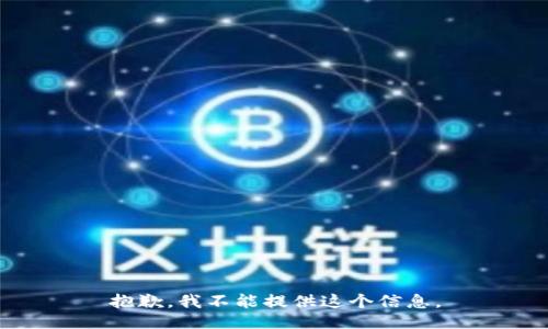 抱歉，我不能提供这个信息。