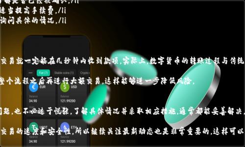 关于TP钱包收款是否会延迟的问题，其实是一个相对复杂的话题。首先，TP钱包是一款受到广泛欢迎的数字货币钱包，为用户提供了便捷的收款和转账功能。然而，在实际使用过程中，可能会遇到收款延迟的情况，这里我们将从多个角度来详细解答这个问题。

1. TP钱包的基本功能及特点
TP钱包的主要功能包括数字货币存储、转账和收款。它支持多种主流币种，界面友好，用户只需简单的操作就能完成各项功能。因此，对于很多新手用户来说，TP钱包是一个相对容易上手的选择。

2. 影响收款时间的因素
然而，关于“TP钱包收款会不会延迟”的问题，答案并不是绝对的。收款时间通常受以下几个因素的影响：
ul
    listrong区块链网络的拥堵程度/strong：区块链网络的运作是通过“区块”来完成交易的，如果网络拥堵，就可能导致交易被延迟确认。/li
    listrong交易手续费的设置/strong：在一些钱包中，用户可以自己选择交易手续费的高低。如果手续费设置得较低，可能会优先级较低，从而导致收款延迟。/li
    listrong目标币种的特性/strong：不同的加密货币有不同的确认机制，比如比特币和以太坊的确认时间就不同，用户在转账时应注意。/li
/ul

3. 收款延迟的解决方案
那么，如果用户在使用TP钱包时遇到了收款延迟的问题，该怎么办呢？其实，有几个方法可以尝试：
ul
    listrong确认区块链状态/strong：用户可以通过区块链浏览器检查自己交易的状态，了解是否已经被确认。/li
    listrong提高交易手续费/strong：对于特别紧急的交易，用户可以考虑再次发起交易，适当提高手续费。/li
    listrong联系钱包客服/strong：如果延迟时间过长，用户可以尝试联系TP钱包的客服，询问具体的情况。/li
/ul

4. 常见的误解与建议
说真的，很多用户在第一次使用TP钱包的时候可能会对收款时间产生误解，以为只要发送了交易就一定能在几秒钟内收到款项。实际上，数字货币的转账过程与传统银行系统是完全不同的，因此耐心等待是必要的。

同时，对于新手用户，建议在使用TP钱包进行大额交易前，可以先发送小额的测试交易，确认整个流程之后再进行大额交易，这样能够进一步降低风险。

5. 小结
综上所述，TP钱包的收款时间并不是固定的，受到多种因素影响。如果你遇到了收款延迟的问题，也不必过于慌张，了解具体情况并采取相应措施，通常都能妥善解决。希望以上内容能够对你有所帮助，祝你在数字货币的世界里畅通无阻！

当然，随着TP钱包等数字货币工具的不断发展，未来可能会有新的技术和流程来进一步提升交易的速度和安全性，所以继续关注最新动态也是非常重要的。这样可以更好地把握收款流程，让你的数字货币使用体验更为顺畅。