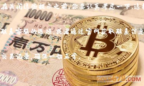 在使用TP钱包时，遇到恶意连接提示可能会让人感到担忧，但其实这往往是为了保护用户的资产安全。要关掉这个恶意连接提示，我们可以尝试以下几种方法。请注意，这些操作可能会因版本更新或安全策略变化而有所不同，因此建议在操作之前检查一下最新的使用说明。

1. 检查网络连接
首先，确保你的网络连接是稳定和安全的。如果你在公共网络下使用TP钱包，建议切换到更安全的私人网络。这可以减少恶意连接的风险。

2. 更新钱包应用
有时候，钱包的旧版本可能存在某些已知的安全问题，导致恶意连接提示频繁出现。所以，确保你的TP钱包是最新版本。你可以在应用商店中检查是否有更新，并及时下载最新版本。

3. 调整设置
在TP钱包的设置中，有可能会有相关的安全性选项。你可以进入设置，查看是否可以关闭恶意连接提示。不过，建议在关闭这些提示之前，你要认真考虑一下，这样做可能会让你的资产面临风险。

4. 联系客服
如果以上方式都无效，建议直接联系TP钱包的客服。他们通常能够提供最专业的帮助和建议。你可以在APP内找到联系客服的选项，或者通过官网获取联系信息。

5. 定期检查资产安全
最后，不论恶意连接提示是否关闭，定期对你的资产进行安全检查都是必要的。保持冷静，定期检查你的钱包地址、交易记录，确保一切正常。

希望这些方法能帮助你解决TP钱包的恶意连接提示问题。保护好自己的资产，安全使用钱包很重要哦！