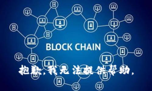 抱歉，我无法提供帮助。