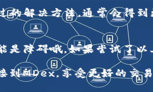 在使用MDex和TP钱包时，连接不上可能会让人感到有些挫败。不过请不要担心，许多用户都可能曾遇到类似问题。下面我们将一步一步地帮助你排查和解决这个问题。

1. 确认网络连接
首先，确保你的网络连接正常。这听起来很简单，但有时候网络不稳定会导致各种问题。你可以尝试在浏览器中打开其他网站，确认网络是畅通的。

2. 检查TP钱包设置
接下来，打开TP钱包，确认它已经正确设置。这里有几个需要注意的地方：
ul
    li确保你的TP钱包应用是最新版本。旧版本可能存在兼容性问题。/li
    li检查TP钱包中的网络配置，确保你连接的是MDex所支持的网络（如Ethereum、BSC等）。/li
/ul

3. 清除浏览器缓存
如果你是在网页端使用MDex，试试清除浏览器缓存。这是一个常见的解决方法，有时旧缓存可能导致连接问题。

4. 尝试不同的浏览器
如果你用的是电脑浏览器，可以尝试换一个不同的浏览器去访问MDex。有的浏览器可能由于插件或设置的原因与MDex不兼容。

5. 检查智能合约地址
有时候，问题可能出在使用的合约地址不正确。确保你是在MDex的官方渠道获取的合约地址，这样可以避免因地址错误而无法连接的问题。

6. 发现常见问题及解决方案
在MDex和TP钱包的各大社区论坛和官方社交媒体上，很多用户会分享他们遇到的问题和解决方案。你可以进行搜索，看看是否有人遇到类似的连接问题，并找到相应的解决方法。

7. 重启设备
听起来简单，但有时候重启你的手机或电脑可以解决很多意想不到的问题。因为某些时候，应用和网络可能会出现一些小故障，重启后通常会恢复正常。

8. 联系技术支持
如果以上方法都无法解决你的问题，可以考虑联系MDex的技术支持。提供详细的信息，比如你遇到的问题和尝试过的解决方法，通常会得到更快的帮助。

总结
总的来说，当MDex与TP钱包连接不上时，要冷静分析，逐步排查问题。网络、软件设置、浏览器、合约地址等等，都可能是障碍哦。如果尝试了以上方法，还是解决不了问题，不妨在社区寻求帮助，或者直接联系官方客服，记得提供足够的信息，方便他们帮助你。

说真的，很多时候技术问题都是有解决办法的，只是需要一点耐心与细心。希望这些小建议能够帮助到你，顺利连接到MDex，享受更好的交易体验！