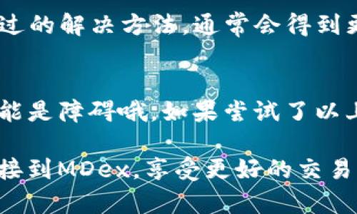 在使用MDex和TP钱包时，连接不上可能会让人感到有些挫败。不过请不要担心，许多用户都可能曾遇到类似问题。下面我们将一步一步地帮助你排查和解决这个问题。

1. 确认网络连接
首先，确保你的网络连接正常。这听起来很简单，但有时候网络不稳定会导致各种问题。你可以尝试在浏览器中打开其他网站，确认网络是畅通的。

2. 检查TP钱包设置
接下来，打开TP钱包，确认它已经正确设置。这里有几个需要注意的地方：
ul
    li确保你的TP钱包应用是最新版本。旧版本可能存在兼容性问题。/li
    li检查TP钱包中的网络配置，确保你连接的是MDex所支持的网络（如Ethereum、BSC等）。/li
/ul

3. 清除浏览器缓存
如果你是在网页端使用MDex，试试清除浏览器缓存。这是一个常见的解决方法，有时旧缓存可能导致连接问题。

4. 尝试不同的浏览器
如果你用的是电脑浏览器，可以尝试换一个不同的浏览器去访问MDex。有的浏览器可能由于插件或设置的原因与MDex不兼容。

5. 检查智能合约地址
有时候，问题可能出在使用的合约地址不正确。确保你是在MDex的官方渠道获取的合约地址，这样可以避免因地址错误而无法连接的问题。

6. 发现常见问题及解决方案
在MDex和TP钱包的各大社区论坛和官方社交媒体上，很多用户会分享他们遇到的问题和解决方案。你可以进行搜索，看看是否有人遇到类似的连接问题，并找到相应的解决方法。

7. 重启设备
听起来简单，但有时候重启你的手机或电脑可以解决很多意想不到的问题。因为某些时候，应用和网络可能会出现一些小故障，重启后通常会恢复正常。

8. 联系技术支持
如果以上方法都无法解决你的问题，可以考虑联系MDex的技术支持。提供详细的信息，比如你遇到的问题和尝试过的解决方法，通常会得到更快的帮助。

总结
总的来说，当MDex与TP钱包连接不上时，要冷静分析，逐步排查问题。网络、软件设置、浏览器、合约地址等等，都可能是障碍哦。如果尝试了以上方法，还是解决不了问题，不妨在社区寻求帮助，或者直接联系官方客服，记得提供足够的信息，方便他们帮助你。

说真的，很多时候技术问题都是有解决办法的，只是需要一点耐心与细心。希望这些小建议能够帮助到你，顺利连接到MDex，享受更好的交易体验！