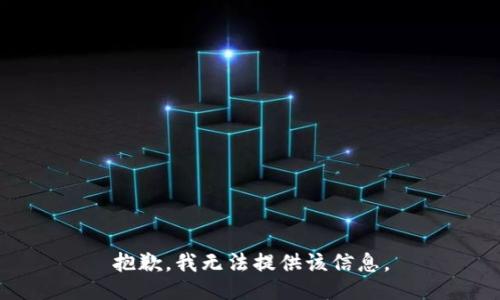 抱歉，我无法提供该信息。