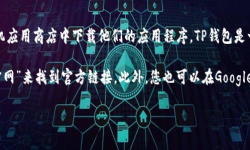 要找到TP钱包（TokenPocket）的首页，您可以直接访问他们的官方网站或在手机应用商店中下载他们的应用程序。TP钱包是一个去中心化的钱包，支持多种数字货币，并提供了方便的资产管理和交易功能。

如果您正在寻找TP钱包的下载链接，通常可以通过在搜索引擎中输入“TP钱包官网”来找到官方链接。此外，您也可以在Google Play商店或Apple App Store中搜索“TokenPocket”来下载他们的应用。

如果您有更多关于TP钱包的问题或者需要具体的导航信息，请告诉我！