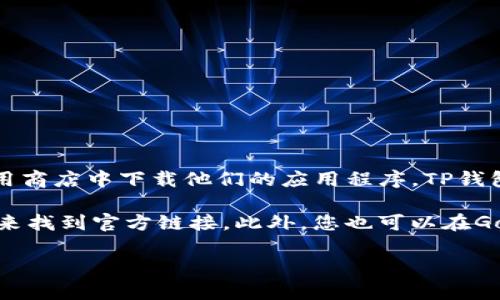 要找到TP钱包（TokenPocket）的首页，您可以直接访问他们的官方网站或在手机应用商店中下载他们的应用程序。TP钱包是一个去中心化的钱包，支持多种数字货币，并提供了方便的资产管理和交易功能。

如果您正在寻找TP钱包的下载链接，通常可以通过在搜索引擎中输入“TP钱包官网”来找到官方链接。此外，您也可以在Google Play商店或Apple App Store中搜索“TokenPocket”来下载他们的应用。

如果您有更多关于TP钱包的问题或者需要具体的导航信息，请告诉我！