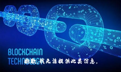 抱歉，我无法提供此类信息。