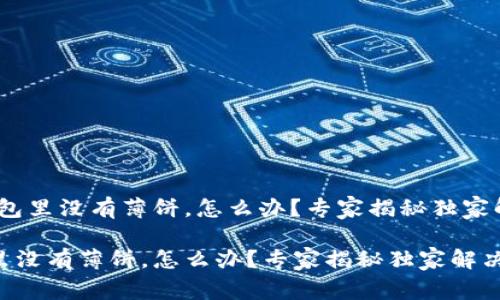 # TP钱包里没有薄饼，怎么办？专家揭秘独家解决方案

TP钱包里没有薄饼，怎么办？专家揭秘独家解决方案
