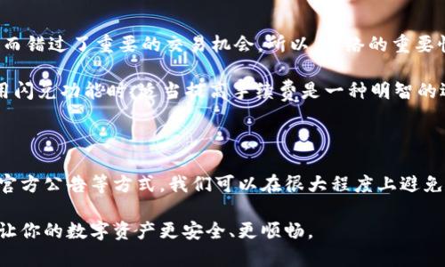 TP钱包闪兑失败的原因与解决方法

最近，有不少用户在使用TP钱包（TokenPocket）进行闪兑时遇到了“failed”的问题，这让很多人感到困惑和不安。可能在你进行交易时出现错误提示，或者无法完成转账。这种情况虽然让人沮丧，但其实是可以解决的。在本文中，我们将深入探讨TP钱包闪兑失败的原因，并提供一些实用的解决方案，还会分享一些小秘诀，帮助你高效使用TP钱包，尽量避免再次出现类似问题。

闪兑失败的常见原因

闪兑失败并不是孤立无援的现象，了解其背后的原因是解决问题的第一步。以下是一些常见的导致TP钱包闪兑失败的原因：

ul
  listrong网络不稳定/strong：我们都知道，区块链交易是依赖网络的情况，如果你的网络连接不佳，闪兑就可能会失败。你可以尝试切换到更稳定的网络环境，比如使用Wi-Fi，或者等待网络状况好转。/li
  listrong手续费设置不当/strong：在进行闪兑时，手续费设置得过低，可能会导致交易不被矿工确认，从而闪兑失败。确保你选择的手续费适中，特别是在高峰时段。/li
  listrong合约问题/strong：有时候，在链上合约出现问题或者发生了变更，可能也会导致闪兑功能无法正常运作。关注官方通告，了解是否有近期的合约更新。/li
  listrong账户余额不足/strong：这说起来有点尴尬，但确实是很多用户常常疏忽的问题。如果你在进行闪兑时，账户中的代币余额不足以支付相关费用，自然会导致失败。/li
  listrong平台故障/strong：有时TP钱包的服务器可能会因为维护或故障而无法提供正常服务，导致闪兑失败。你可以通过官方社交媒体或者社区论坛查看最新动态。/li
/ul

如何预防闪兑失败

预防总比治疗好，我们当然希望在进行闪兑时能够有效避免失败。以下是一些实用的小秘诀，帮助你操作：

ul
  listrong稳定的网络连接/strong：在进行任何交易时，确保你的网络连接稳定。如果可能，尽量在信号比较强的地方进行交易。/li
  listrong适当设置手续费/strong：在进行闪兑时，可以适当提高手续费设置，尤其是在交易高峰期。虽然手续费会增加交易成本，但可以提高交易成功率。/li
  listrong定期检查余额/strong：在进行任何交易前，都要仔细检查账户余额，确保有足够的代币来支付相关的费用。在进行大额交易时更要谨慎。/li
  listrong关注官方动态/strong：定期查看TP钱包的官方公告，了解近期是否有合约更新或者其他重要消息。/li
  listrong使用最新版本/strong：确保你的TP钱包更新至最新版本，因为有时软件的旧版本可能存在bug，影响交易的顺利进行。/li
/ul

遇到闪兑失败后的应对措施

如果不幸遇到闪兑失败的情况，也不要太慌张。以下是一些可以采取的应对措施：

ul
  listrong刷新交易页面/strong：有时交易失败只是因为页面没有及时更新，你可以尝试刷新页面，再次检查交易状态。/li
  listrong重试交易/strong：在确认网络正常，余额充足的情况下，可以尝试重新发起闪兑。这里的耐心真的很重要。/li
  listrong联系支持团队/strong：如果反复尝试仍然失败，不妨联系TP钱包的客服团队，咨询专业人士的意见，他们会根据具体情况给出指导。/li
  listrong检查交易记录/strong：在官网或APP中查看你的交易记录，确认交易是否已经发起，是否有其他异常情况。/li
  listrong参与社区讨论/strong：加入TP钱包的官方社区或论坛，与其他用户进行交流，分享彼此的经验，看看是否有人遇到类似的问题。/li
/ul

用户的真实反馈与经验分享

许多TP钱包的用户在使用过程中也分享了他们的真实体验和建议，听听他们的声音也很有帮助。很多人都会提醒新用户注意网络问题，有些人甚至因为网络不稳定而错过了重要的交易机会。所以，网络的重要性不可小觑！

还有用户提到，手续费的设置是一个关键因素。在经历了几次失败后，有人决定在高峰期将手续费提高，以确保交易成功，效果非常明显！这也给我们一种启示：在使用闪兑功能时，适当提高手续费是一种明智的选择。

小结：如何有效使用TP钱包

在TP钱包中闪兑代币是一项非常便捷的功能，但同时我们也需认识到潜在的风险和使用技巧。通过合理地设置手续费，保持稳定的网络环境，检查账户余额，并关注官方公告等方式，我们可以在很大程度上避免闪兑失败的问题。

如果你在操作中遇到什么问题，不妨试着采取上述措施，或者向社区和客服求助，往往能够得到及时的帮助。希望这些内容能够在你使用TP钱包的旅程中有所帮助，让你的数字资产更安全、更顺畅。