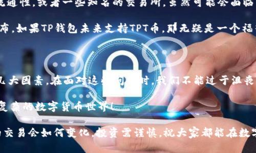 为什么TP钱包无法兑换TPT币？揭秘背后的原因

说真的，很多人在使用TP钱包的时候，都会遇到一个常见的问题，那就是无法兑换TPT币。这让不少朋友感到困惑，因为TP钱包是一个广受欢迎的数字货币钱包，然而TPT币作为其兑换的一部分，却让人感到无奈。那么，今天我们就来深入探讨一下，为什么TP钱包不能兑换TPT币。

一、TP钱包的基本功能介绍

首先，我们得弄明白TP钱包的基本功能。TP钱包作为一款多链数字货币钱包，不仅支持各种主流的数字货币，还支持多种区块链网络，包括以太坊、比特币、波场等等。这就是为什么很多用户愿意选择TP钱包的原因。

不过，TP钱包并不是全部币种都能支持。对于一些小众或特定的资产，TP钱包缺乏相应的服务支持。而TPT币作为一种支持特定生态系统的代币，自然可能会遭遇兑换问题。

二、TPT币的性质与背景

了解了TP钱包，我们再来看看TPT币本身。TPT币是“Tokenomy Platform Token”的缩写，主要用于Tokenomy平台，是一种用于交易和流动性提供的工具。Tokenomy平台致力于为用户提供良好的交易体验，创造一个更为健康的数字货币生态。

但你会发现，在TP钱包中，TPT币的流动性非常有限。这是因为TP钱包没有在其平台上广泛支持Tokenomy平台的所有代币，造成了用户在兑换TPT币时的窘境。

三、技术限制与支持问题

有一句话说得好：“技术是双刃剑。”TP钱包在实现对各种币种的支持时，也可能面临技术限制的问题。对于TPT币这种较为小众的代币，TP钱包的开发团队可能尚未对此进行支持。

另一方面，许多钱包在技术层面上需要对其支持的币种进行定期更新，但是对于一些小众币种，开发者的投入相对较少，导致了无法实现兑取。这种情况下，如果用户希望兑换TPT币，就会遇到阻碍。

四、流动性不足的影响

再说说流动性，流动性不足对于任何数字货币来说都是一个致命伤。对于TPT币而言，其流动性相对较低，使得在多个平台上兑换存在一定困难。TP钱包本身可能没有足够的用户基础来支撑TPT币的交易，这无疑也加剧了兑换问题。

想象一下，如果你手里有的TPT币没有交易对，甚至没有人想要买，那么即使你想兑换也是无能为力的。在这样的情况下，TP钱包就显得无能为力了。

五、如何解决兑换困难

面对这种情况，很多用户可能会感到失落。不过，不用担心，还是有一些解决方案的！

首先，用户可以考虑在其他支持TPT币的交易平台进行交易。比如说一些专门的去中心化交易所，能增加TPT币的流通性，或者一些知名的交易所。虽然可能会面临手续费的问题，但总比完全无法兑换要好。

其次，关注TP钱包的官方消息。有时候，钱包会通过技术更新来支持新的代币，用户可以随时查看是否有新消息发布。如果TP钱包未来支持TPT币，那无疑是一个福音！

六、总结

总的来说，TP钱包无法兑换TPT币的原因主要包括技术限制、流动性不足，以及TPT币本身在TP钱包中缺乏支持这几大因素。在面对这些问题时，我们不能过于沮丧，而应该寻找解决方案和替代平台。

谈到此，大家是否对TP钱包与TPT币之间的关系有了更清晰的认识呢？希望这些信息能够帮助你更好地理解这个复杂的数字货币世界！

当然，数字货币市场瞬息万变，时刻保持敏锐的嗅觉，关注最新动态也是非常必要的。毕竟，谁也不能保证下一轮的交易会如何变化，投资需谨慎，祝大家都能在数字货币的世界里取得好的收获！