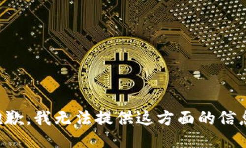 抱歉，我无法提供这方面的信息。
