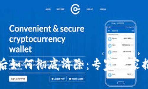 TP钱包卸载后如何彻底清除：专家独家揭秘清理秘诀