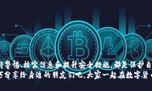 tp钱包收到转账但没有名称？专家教你快速解决的独家秘诀！

TP钱包, 区块链转账, 数字货币/guanjianci

引言
最近，很多小伙伴在使用TP钱包进行数字货币转账的时候，发现自己收到了转账，却没有对应的名称。这种情况让人很困惑，甚至可能带来安全隐患。那么，这到底是怎么回事呢？今天，咱们就来深入探讨一下这个问题，并分享一些专业人士的独家秘诀，帮你轻松解决这个烦恼。

1. 为什么会出现没有名称的转账？
首先，咱们要搞清楚，TP钱包的转账机制是如何运作的。说真的，区块链的转账本质上是去中心化的，每一笔交易都是在网络中记录的，而不像传统银行那样有详细的账户信息。所以，有时候你会看到转账的地址，但不一定有名称显示，这就是区块链的特性之一。
除此之外，还有几个可能的原因：
ul
    listrong网络问题：/strong有时候，网络延迟可能导致信息显示不全，稍等片刻再查看可能就能看到详细信息。/li
    listrong代币类型：/strong部分代币在转账时可能没有设置名称，这就导致接收方在钱包中看到的只有地址信息。/li
    listrong私密性设置：/strong某些加密货币为了保护用户隐私，转账时会选择隐藏相关信息，也就是你看到的“没有名称”。/li
/ul

2. 如何查看转账详情？
如果收到转账却没有名称，这时候你可能就急了，想知道这笔钱到底从哪儿来的。别担心，TP钱包为用户提供了一些查询功能。你可以通过以下方式查看转账的详细信息：
ul
    listrong查看交易记录：/strong在TP钱包中，点击“交易记录”选项，查看最近的转账记录，这里会显示每一笔交易的详细状态，包括状态、金额、转账地址等。/li
    listrong使用区块链浏览器：/strong每一笔区块链交易都有其公共记录，你可以使用区块链浏览器，根据地址查询该笔转账的详细信息，比如转入时间、转出地址等。/li
    listrong联系转账方：/strong如果你知道转账人的联系方式，可以直接询问他们，确认转账的意图与来源。/li
/ul

3. 处理收到无名称转账的安全措施
当你发现收到了没有名称的转账，首先，保持冷静。并不是所有没有名称的转账都是诈骗，但还是要提高警惕。以下是一些建议，可以帮助你确保资金安全：
ul
    listrong保持钱包安全：/strong确保你的TP钱包开启了双重认证，使用复杂的密码，还可以定期更换密码，防止被盗。/li
    listrong核实信息：/strong通过区块链浏览器等方式确认转账是否来自陌生地址，如果发现不明资金，建议及时报警。/li
    listrong不随便点击链接：/strong如果你收到了与此转账相关的可疑链接或信息，务必小心，最好不要点开。/li
/ul

4. 遇到问题时该怎么做？
如果处理后仍有疑问，建议您按以下步骤进行： 
ul
    listrong联系客服：/strongTP钱包通常有客服渠道，如果问题未得到解决，可以联系客服寻求帮助。/li
    listrong查阅社区论坛：/strong很多时候，用户社区会有其他小伙伴分享相同问题的解决方案，你可以在相关论坛或社交媒体上寻找答案。/li
/ul

5. 对于钱包的日常使用小建议
为了更好地使用你的TP钱包，以下是一些日常使用的小建议，帮助你提升安全性和使用体验：
ul
    listrong定期更新：/strong确保你的TP钱包保持更新，使用最新版的软件可以提高安全性。/li
    listrong备份助记词：/strong记得定期备份你的助记词，绝对不可以在网络上透露给任何人！/li
    listrong教育自己：/strong多了解一些区块链和数字货币的知识，与时俱进，避免落入骗子的圈套。/li
/ul

总结
当你在TP钱包中收到没有名称的转账，可能会感到困惑，但理解其背后的机制，以及掌握如何处理这些情况至关重要。保持警惕、核实信息和提升安全措施，都是保护自身财务安全的有效方式。希望这些“专家”的独家秘诀能够帮助你快速入门数字货币的世界，并享受它带来的便利与乐趣！
说真的，保持对区块链和数字货币的好奇心，主动学习，才能让你在这个快速发展的领域中立于不败之地。快把这些小技巧分享给身边的朋友们吧，大家一起在数字货币的浪潮中乘风破浪！