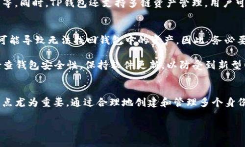 TP钱包（TokenPocket）作为一个流行的多链钱包，确实给用户提供了创建多个身份钱包的功能。不过，允许创建的身份钱包数量通常是基于用户的需求和系统的设计而定的。在实际使用中，用户可以根据自己的需求创建多个身份钱包，每个身份钱包可以独立管理不同的数字资产。

为什么要创建多个身份钱包？
首先，创建多个身份钱包的一个主要原因是安全性。通过将资产分散到多个钱包中，即使一个钱包遭遇安全问题，其他钱包中的资产也会相对安全。其次，有些用户可能希望将资产进行分类管理，比如区分个人、投资或用于交易等目的。对于这些用户来说，多个身份钱包就显得尤为重要。

如何在TP钱包中创建多个身份钱包？
如果你决定在TP钱包中创建多个身份钱包，实际上操作起来非常简单。首先在钱包的主界面，你会看到“创建钱包”或“添加钱包”的选项。点击后，系统会引导你完成相关步骤。一般来说，这会涉及到设置密码、备份助记词等步骤。

值得注意的是，每个身份钱包都有独立的助记词和私钥，务必妥善保存，确保你的资产安全。在添加多个身份钱包时，推荐使用不同的密码和密保问题，增加安全层级。

TP钱包的身份钱包管理
在TP钱包中，管理多个身份钱包非常方便。用户可以在主界面快速切换不同的钱包身份，查看各自的资产状况、交易记录等。同时，TP钱包还支持多链资产管理，用户可以在不同区块链上管理资产。这种功能大大提高了用户的使用体验。

注意事项
虽然创建多个身份钱包可以提升安全性，但也要注意钱包数量的管理。有时用户在创建钱包后忘记其助记词或私钥，这可能导致无法找回钱包中的资产。因此，务必要妥善记录和管理各个钱包的相关信息。

此外，尽量避免在公共环境下操作钱包，使用VPN或其他安全连接方式，确保在安全的网络环境下进行交易。同时，定期检查钱包安全性，保持软件更新，以防受到新型网络攻击的威胁。

总结
综上所述，TP钱包允许用户创建多个身份钱包，为资产管理增添了灵活性与安全性。对于使用加密货币的新手来说，这一点尤为重要。通过合理地创建和管理多个身份钱包，用户不仅能够在安全和隐私上得到保护，还能有效地组织和分类自己的资产。

希望你能从中获得一些帮助，对你在使用TP钱包时的功能和好处有更深入的理解！