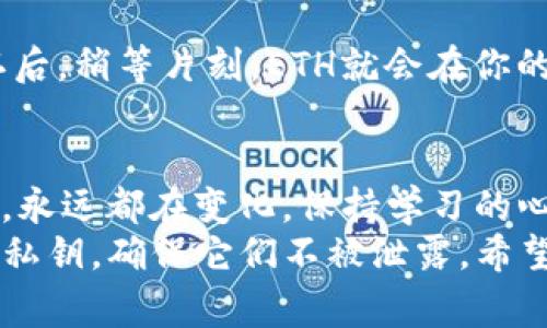   专家揭秘：如何快速将ETH购买到TP钱包的独家秘诀 / 
 guanjianci ETH, TP钱包, 加密货币 /guanjianci 

引言
大家好，今天我想跟你们分享一下如何把ETH购买到TP钱包。对于许多刚接触加密货币的新手朋友来说，可能会觉得这有点复杂，但其实只要掌握了一些基本的操作流程，就能轻松搞定。说真的，虽然市场上充斥着各种教科书式的指导，但我想从实际出发，给大家一些真实的建议和操作步骤，帮助你顺利完成这笔交易。

第一步：了解TP钱包
在我们开始之前，必须先了解一下TP钱包。TP钱包是一款非常受欢迎的手机钱包，主要是因为它支持多种加密货币，并且使用起来非常方便。它不仅可以让你安全地存储你的数字资产，还支持快速交易和去中心化交易所的访问，真的是币圈小白和老玩家都爱的好工具。

第二步：下载并安装TP钱包
首先，你需要在你的手机上下载TP钱包。无论是Android还是iOS，去各大应用商店搜索“TP钱包”，下载并安装。这个过程应该不会花你太长时间，毕竟手机应用就像我们吃快餐一样，方便快捷。

第三步：创建或导入钱包
安装完成后，打开TP钱包，你就会看到“创建钱包”或“导入钱包”选项。如果你是首次使用，可以选择“创建钱包”。系统会要求你设置一个安全密码，并会给你一个助记词，这是你将来找回钱包的重要数据，千万别忘了哦！记得在安全的地方保存好。

第四步：购买ETH的途径
现在到了关键环节，你需要购买ETH。那么问题来了，在哪里买呢？其实，市场上有很多交易所可以直接购买ETH，像币安、火币、OKEx等都是热门选择。如果你是新手，还是建议选择一些操作简单、用户友好的平台。

第五步：选择合适的交易所
在选择交易所时，可以考虑几个因素：手续费、交易界面的友好度以及安全性。就拿币安来说，它的手续费相对较低，而且在加密圈子里名声在外，安全性也是有保障。如果你在注册时遇到什么问题，别着急，往往网上都有相应的教程或者社区可以询问。

第六步：注册并完成身份验证
选择好交易所后，就得注册账户了。注册时，务必使用一个安全可靠的邮箱和强密码。在完成注册后，大多数交易所还会要求进行身份验证。这一步可能稍微繁琐，但却是为了更好地保护你的账户安全；毕竟，在这个互联网时代，保护好个人信息真的非常重要。

第七步：充值法定货币
完成身份验证后，你会需要充值法定货币（比如人民币、美元）到你的交易所账户。通常情况下，交易所会提供多种充值方式，比如银行卡、支付宝等，选择你习惯的方式进行充值。不过，需要注意的是，不同的充值方式手续费可能会有所不同，建议提前查看一下。

第八步：购买ETH
钱到账后，直接进入交易界面，搜索ETH，然后选择买入。这里可以选择市价买入或限价买入。市价买入是指根据当前市场价格直接购买，而限价买入则是你自己设置价格，等到价格符合你的预期时再买。简单来说，如果你不想等着，市价买入是最佳选择。下单后，请耐心等待，直到成交成功。

第九步：提币到TP钱包
在你成功买到ETH之后，别忘了把它提到你的TP钱包。前往“资产”页面，找到ETH，选择“提币”。在这里，你需要输入TP钱包中的ETH地址。一定要仔细核对这个地址，错误的地址将导致资产丢失。提币时，很多交易所也会收取一定的手续费，提前查看唷。

第十步：确认交易
输入地址和提币金额后，确认后会收到一封邮件或手机验证码让你确认这笔提币。这是为了避免任何未经授权的提币，你懂的，安全第一嘛！确认后，稍等片刻，ETH就会在你的TP钱包中到账。如果在接下来的几十分钟里仍没有到账，不妨再查一查交易记录，看看是否一切正常。

总结与小贴士
好啦，以上就是将ETH购买到TP钱包的完整步骤了。在整个过程中，不可避免地会遇到一些小问题，但这都是成长的一部分。关于加密货币的世界，永远都在变化，保持学习的心态是非常重要的。
最后，小建议给大家：在进行任何交易之前，一定要多了解市场情况，避免在市场高点疯狂追涨。还有，安全永远是第一位的，保护好自己的钱包和私钥，确保它们不被泄露。希望大家都能在加密货币的道路上走得更加顺利，如果你还有什么疑问，欢迎在评论中留言，我们一起讨论！