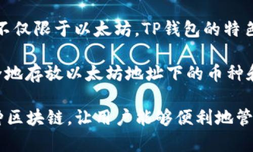 TP钱包（TokenPocket Wallet）是一款多链数字钱包，支持以太坊及以太坊上的多种代币，但它并不仅限于以太坊。TP钱包的特色在于支持多种区块链，包括比特币、EOS、TRON等，因此它是一个跨链的钱包，而不只是以太坊钱包。

如果你喜欢以太坊的特性或者你的资产主要在以太坊生态中，TP钱包同样适合你，因为它可以安全地存放以太坊地址下的币种和代币。但要知道，如果你需要和以太坊生态系统中的DApp进行交互，TP钱包也提供了良好的支持。

总的来说，TP钱包是一个可以存储以太坊（ETH）及其代币的钱包，但它的功能远不止于此，支持多种区块链，让用户能够便利地管理不同资产。