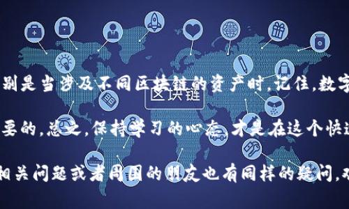 在数字货币交易的世界里，事情的发展总是充满了不确定性。尤其是当涉及到钱包转账的时候，特别是如BNB转向ETH这种跨链转账。不少朋友在进行此类操作时，可能会碰到一些问题，其中最常见的就是在转账时出错。因此，在这里我们来详细讨论一下，“TP钱包在转账BNB到ETH后，资金还能找回来吗？”这个问题。

理解跨链转账的基本原理

首先，我们需要搞清楚跨链转账是什么。简单来说，跨链转账就是把一种加密货币从一个区块链网络转移到另一个区块链网络。例如，将BNB（Binance Coin）从币安智能链转移到以太坊网络（Ethereum）。

在这种过程中，币种和链的匹配是非常重要的。如果你错误地将BNB发送到以太坊地址，那么一旦交易被确认，资金就会被锁定在这个地址，无法再被直接恢复。

TP钱包的安全性与功能

TP钱包是一款广受欢迎的数字货币钱包，它的安全性和功能性都备受用户信赖。说真的，TP钱包不仅支持多种数字资产，同时还具有很强的隐私保护功能。不过，作为用户，我们仍需对操作保持警惕，避免因失误造成不可逆转的损失。

将BNB错误发送至ETH地址

好吧，假设你已经将BNB转到了ETH地址，这里会发生什么呢？首先，BNB和ETH是不同的token，它们在技术上是无法互相转换的。当BNB被发送到一个以太坊地址时，虽然地址可以接受这笔交易，但由于它不支持BNB，这笔资金其实就无法访问了。

能不能找回来？

这里是大多数人关注的重点：如果麻烦发生了，资金还能找回来吗？直接了当地说，如果你没有保持对私钥的访问权，那么找回这笔资金将非常困难，甚至可以说是不可能的。

如果私钥还在，如何找回？

如果你仍然有对钱包私钥的访问权，那么你可以尝试以下几种方法来找回你的资金：

ul
listrong使用合适的钱包：/strong确保你使用的是能够支持BNB的相应钱包，从而可以导入你的私钥。/li
listrong寻求技术支持：/strong一些专业的数字货币恢复服务可以帮助你找回丢失的资产，但要小心选择，确保选择信誉良好的服务。/li
listrong并不是所有的损失都是永久的：/strong有时你可能会发现某些技术手段可以恢复数字资产，但成功率往往不高。/li
/ul

如何防止类似问题再次发生

这就引出了另一个重要话题：如何确保在将来不会再发生类似的问题。这里有一些建议：

ul
listrong仔细核对地址：/strong在发送数字货币之前，务必仔细检查收款地址，确保它是正确的。/li
listrong做小额测试：/strong如果是大额转账，可以先进行小额转账测试，以确保一切正常。/li
listrong保存好私钥：/strong无论是哪种情况下，务必要妥善保存自己的私钥，不要轻易泄露给他人。/li
listrong了解你的钱包功能：/strong熟悉你所使用钱包的所有功能，确保在操作之前有足够的了解。/li
/ul

结论

虽然TP钱包因其便捷性和安全性受到广泛使用，但是用户在进行跨链转账时仍需保持警惕。错误的转账可能会导致资金的永久丢失，特别是当涉及不同区块链的资产时。记住，数字货币是一把双刃剑，使用它的时候可得手心出汗。

如果你在转账时遇到了问题，首先要检查是否能通过私钥找回资金。如果你对这方面有兴趣，了解更多知识准备应对潜在风险是非常必要的。总之，保持学习的心态，才是在这个快速变化的领域中生存的关键。

希望这篇文章能够帮助你对TP钱包及加密货币的转账有更深入的理解，千万别因为个人操作不慎而造成资金的损失。如果你还有其他相关问题或者周围的朋友也有同样的疑问，欢迎随时交流！